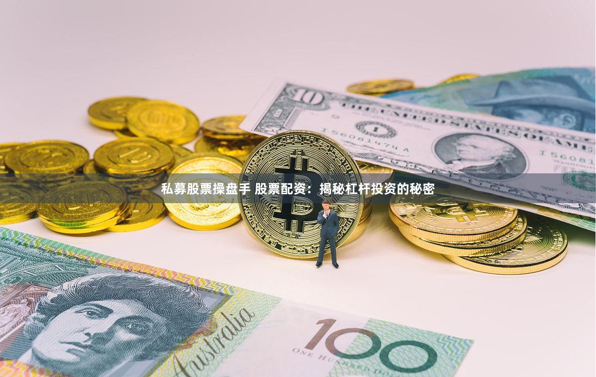 私募股票操盘手 股票配资：揭秘杠杆投资的秘密