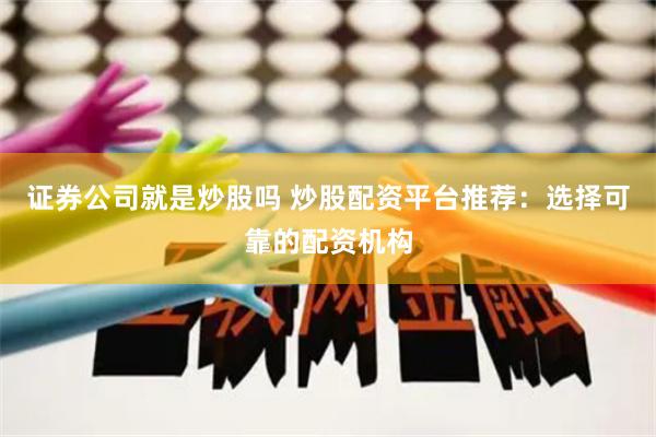 证券公司就是炒股吗 炒股配资平台推荐：选择可靠的配资机构