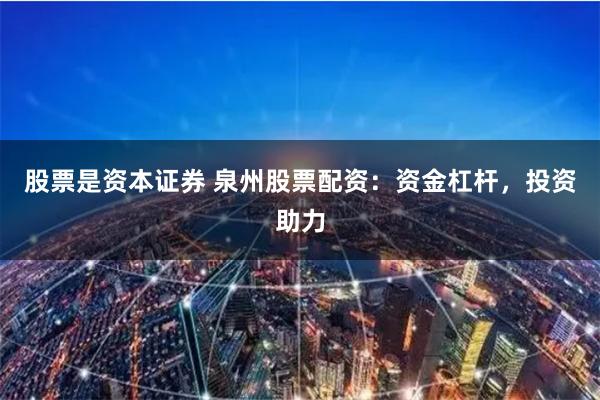 股票是资本证券 泉州股票配资：资金杠杆，投资助力