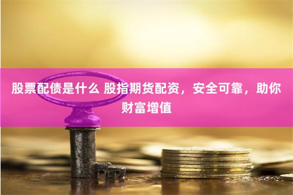 股票配债是什么 股指期货配资，安全可靠，助你财富增值