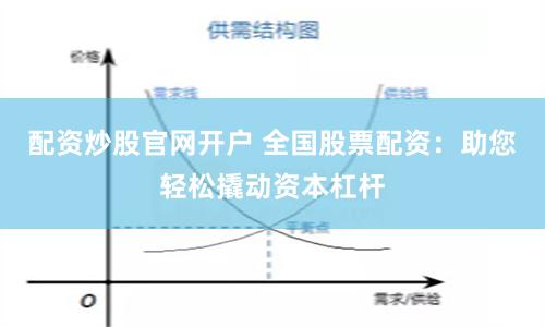 配资炒股官网开户 全国股票配资：助您轻松撬动资本杠杆