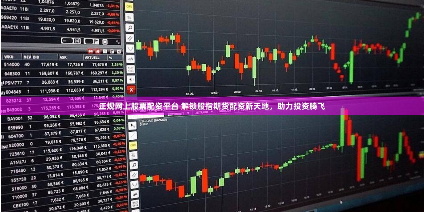 正规网上股票配资平台 解锁股指期货配资新天地,助力投资腾飞