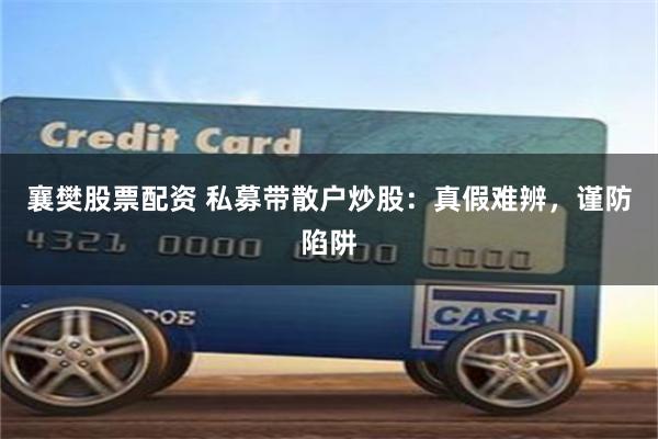 襄樊股票配资 私募带散户炒股：真假难辨，谨防陷阱