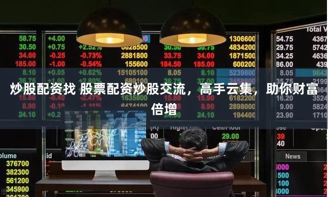 炒股配资找 股票配资炒股交流，高手云集，助你财富倍增