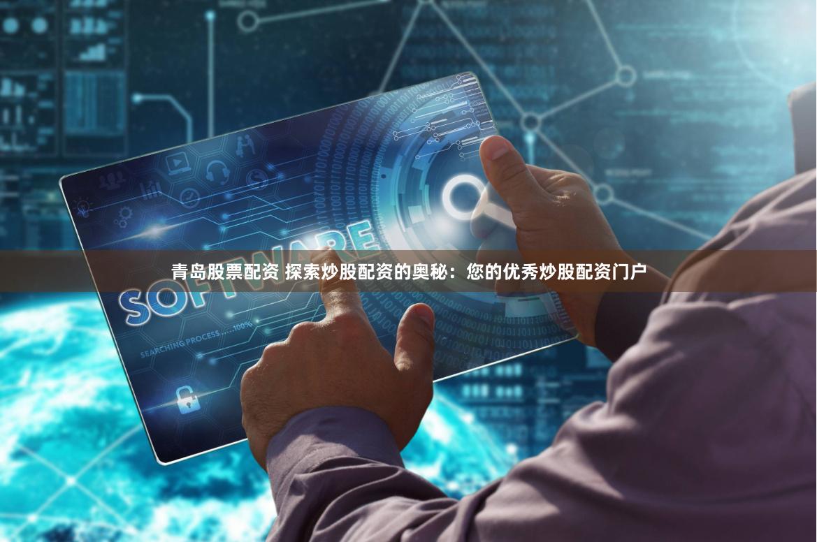 青岛股票配资 探索炒股配资的奥秘：您的优秀炒股配资门户
