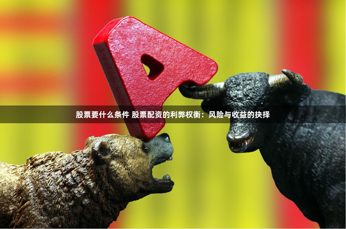 股票要什么条件 股票配资的利弊权衡：风险与收益的抉择