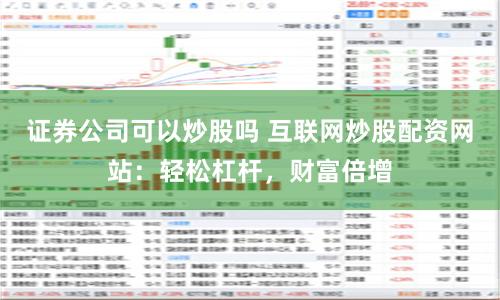 证券公司可以炒股吗 互联网炒股配资网站：轻松杠杆，财富倍增