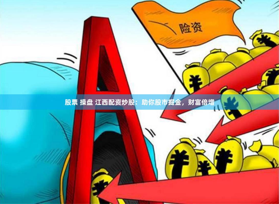 股票 操盘 江西配资炒股：助你股市掘金，财富倍增
