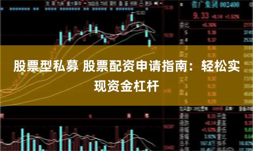 股票型私募 股票配资申请指南：轻松实现资金杠杆