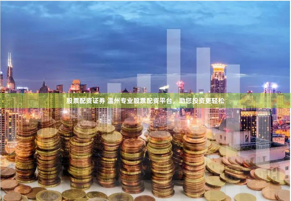 股票配资证券 温州专业股票配资平台，助您投资更轻松