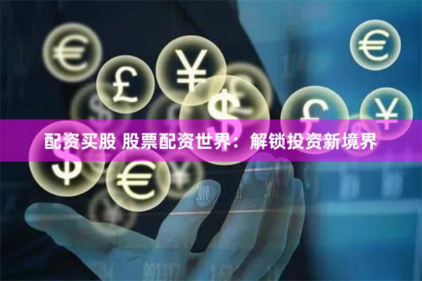 配资买股 股票配资世界：解锁投资新境界