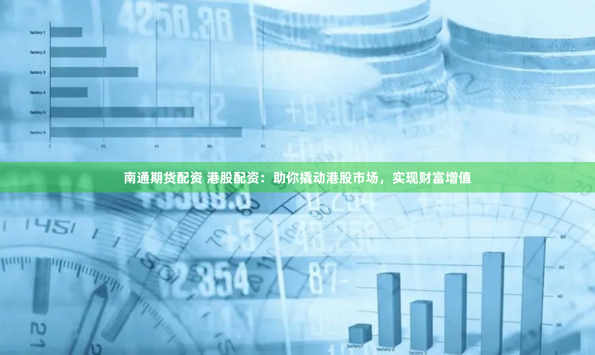 南通期货配资 港股配资：助你撬动港股市场，实现财富增值