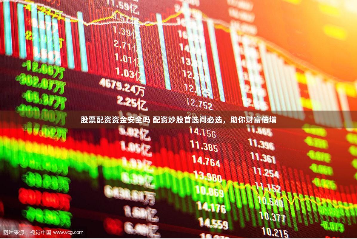 股票配资资金安全吗 配资炒股首选问必选，助你财富倍增
