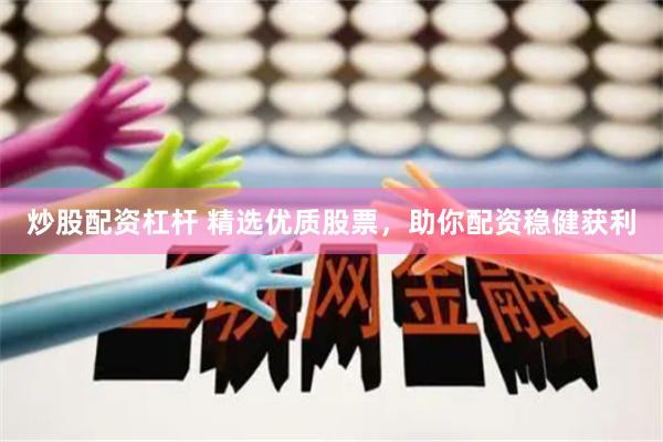 炒股配资杠杆 精选优质股票,助你配资稳健获利