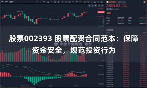 股票002393 股票配资合同范本:保障资金安全,规范投资行为