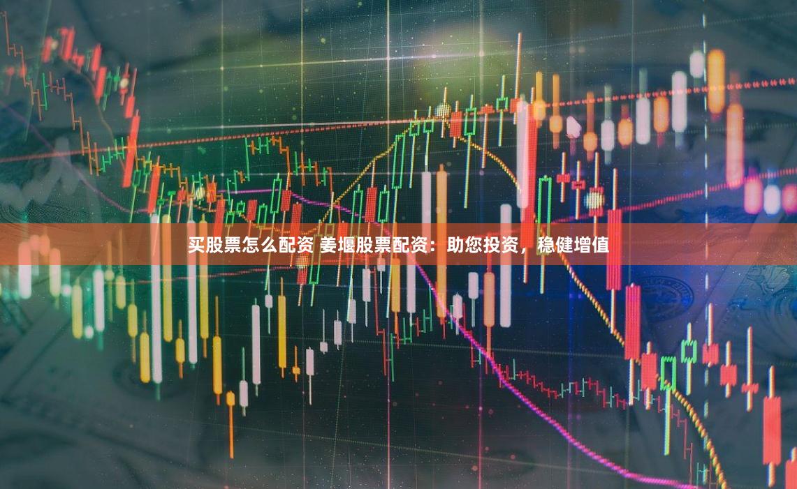 买股票怎么配资 姜堰股票配资:助您投资,稳健增值