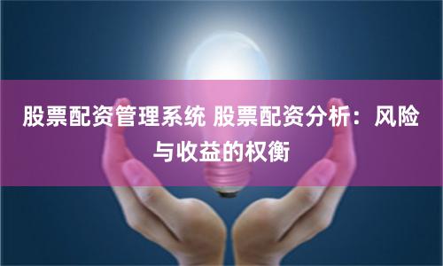 股票配资管理系统 股票配资分析：风险与收益的权衡