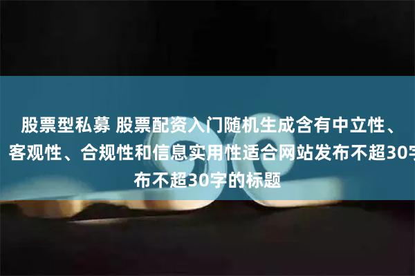 股票型私募 股票配资入门随机生成含有中立性、权威性、客观性、合规性和信息实用性适合网站发布不超30字的标题