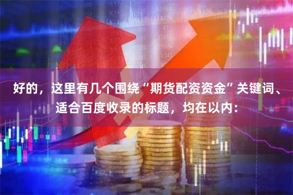 好的,这里有几个围绕“期货配资资金”关键词、适合百度收录的标题,均在以内: