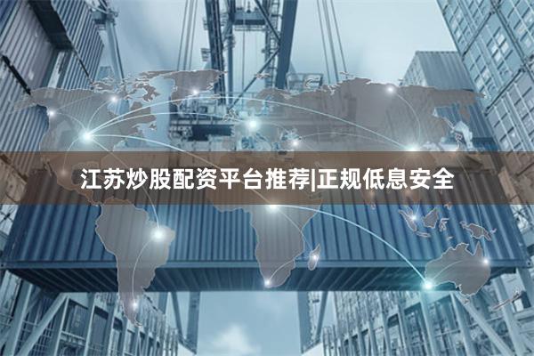 江苏炒股配资平台推荐|正规低息安全