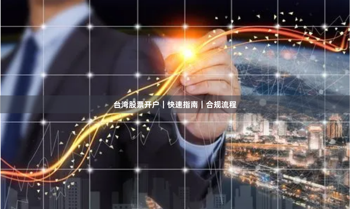 台湾股票开户｜快速指南｜合规流程
