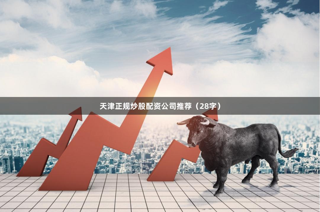 天津正规炒股配资公司推荐（28字）