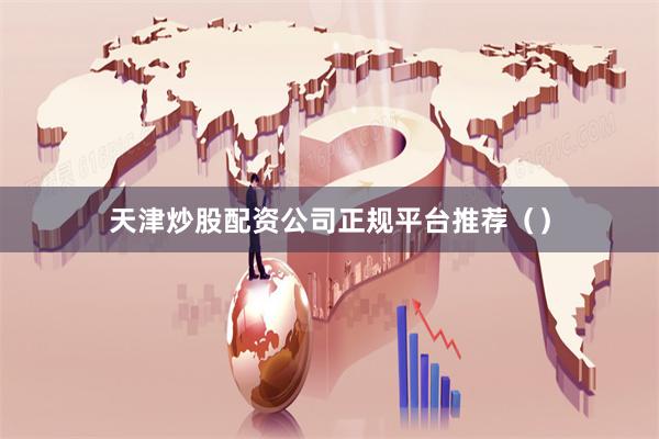 天津炒股配资公司正规平台推荐（）