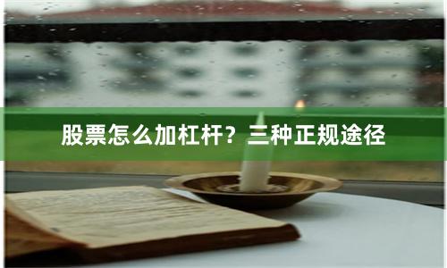 股票怎么加杠杆？三种正规途径
