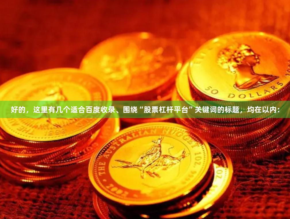 好的，这里有几个适合百度收录、围绕“股票杠杆平台”关键词的标题，均在以内：