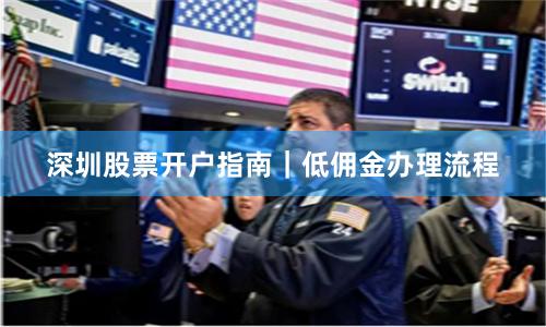 深圳股票开户指南|低佣金办理流程