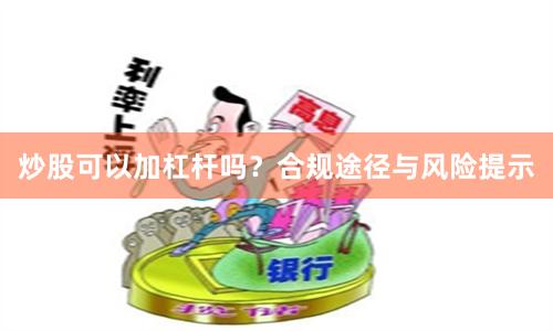 炒股可以加杠杆吗？合规途径与风险提示