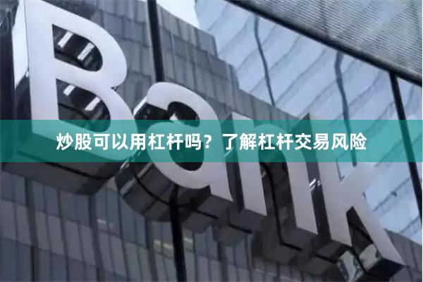 炒股可以用杠杆吗？了解杠杆交易风险