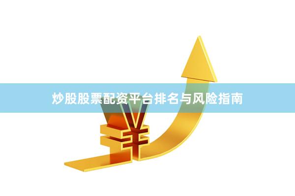 炒股股票配资平台排名与风险指南