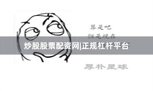 炒股股票配资网|正规杠杆平台