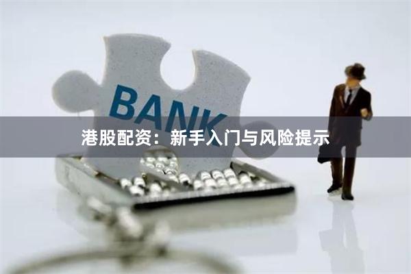 港股配资：新手入门与风险提示