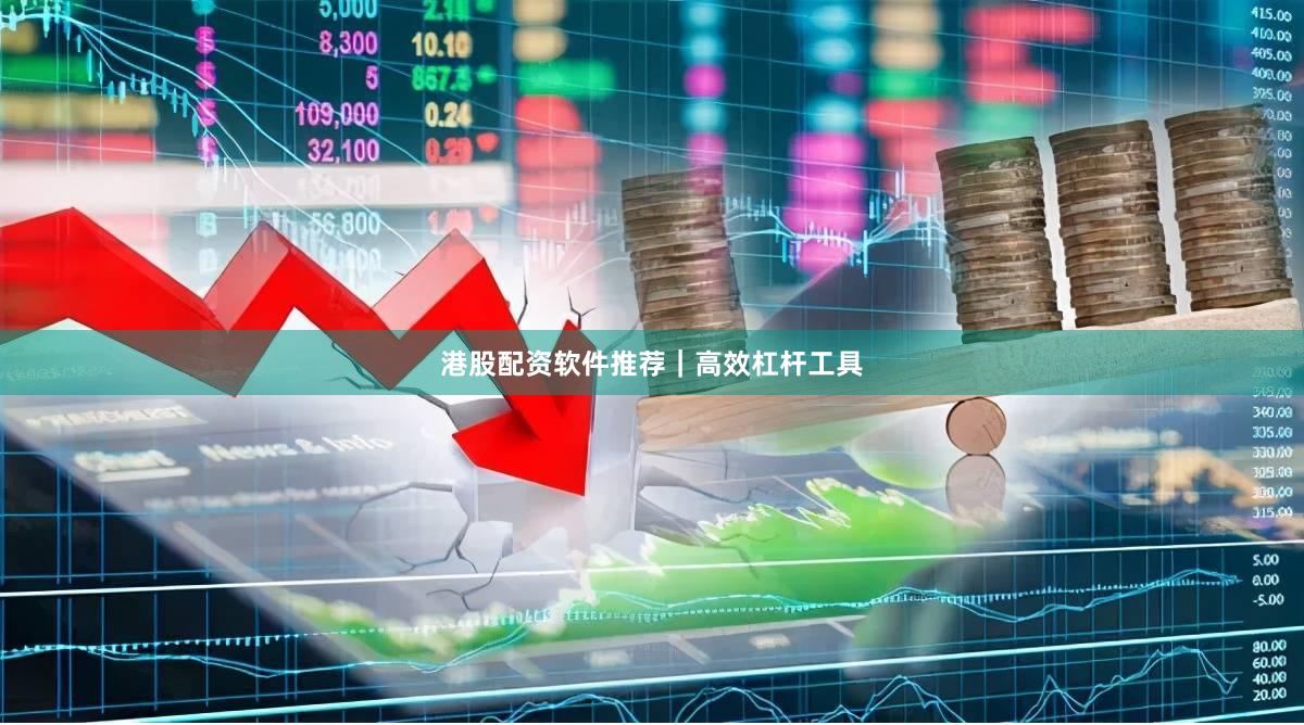 港股配资软件推荐｜高效杠杆工具