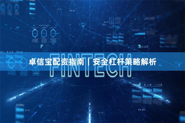 卓信宝配资指南｜安全杠杆策略解析