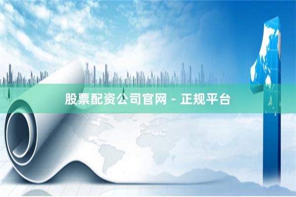 股票配资公司官网 - 正规平台