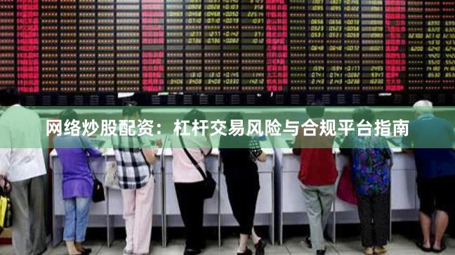 网络炒股配资:杠杆交易风险与合规平台指南