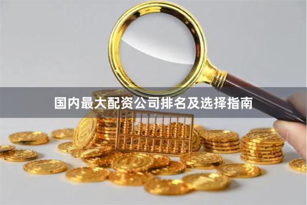 国内最大配资公司排名及选择指南