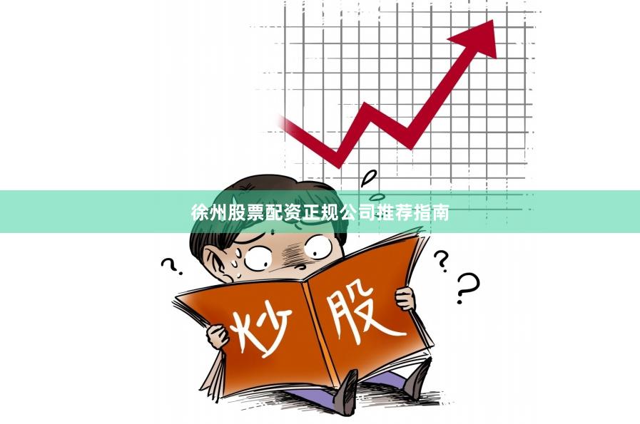 徐州股票配资正规公司推荐指南