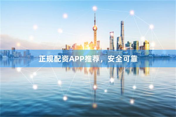 正规配资APP推荐,安全可靠