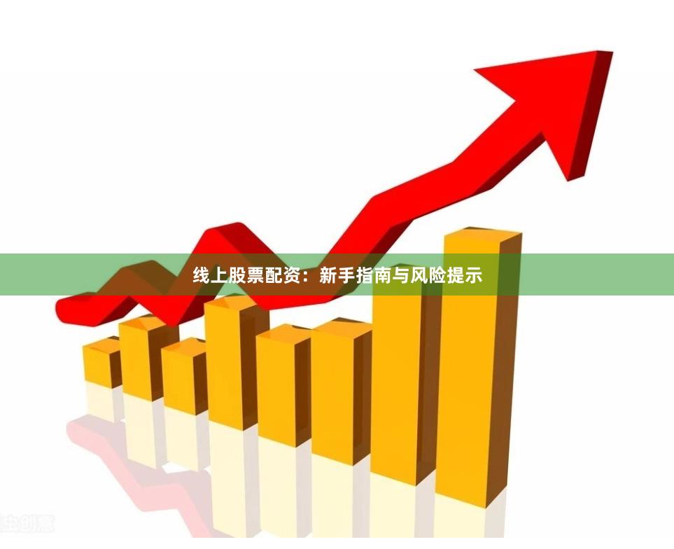 线上股票配资：新手指南与风险提示
