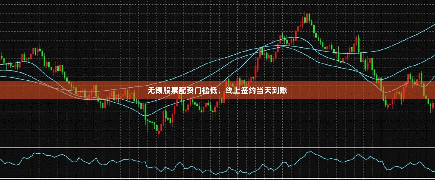 无锡股票配资门槛低,线上签约当天到账