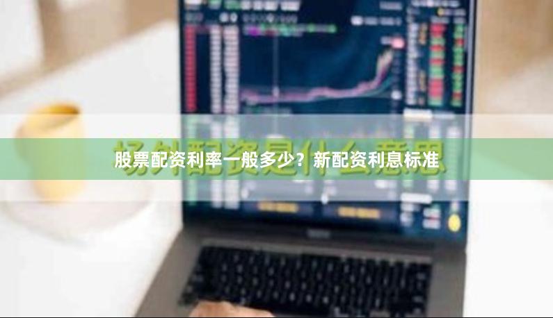 股票配资利率一般多少?新配资利息标准