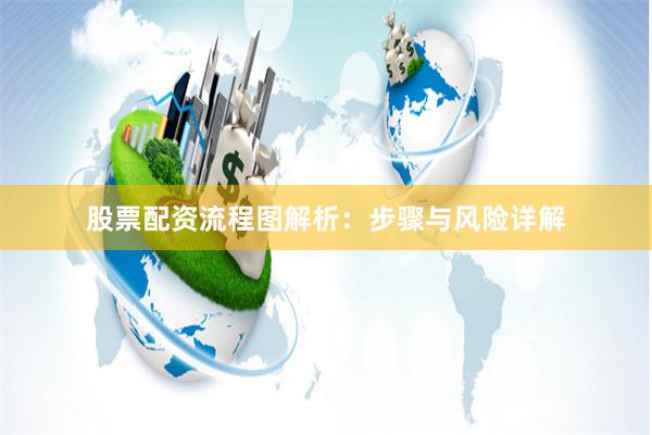 股票配资流程图解析：步骤与风险详解