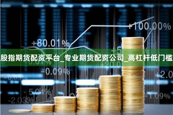 股指期货配资平台_专业期货配资公司_高杠杆低门槛