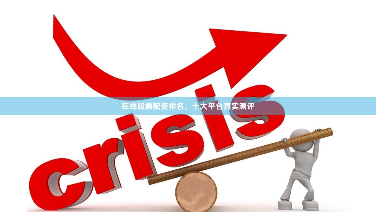 在线股票配资排名，十大平台真实测评