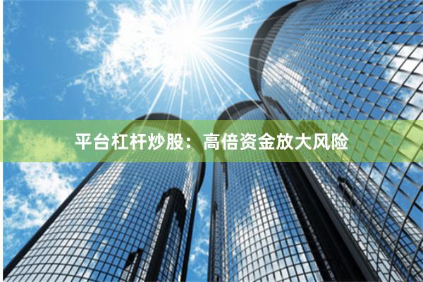 平台杠杆炒股：高倍资金放大风险