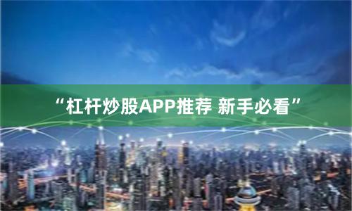 “杠杆炒股APP推荐 新手必看”